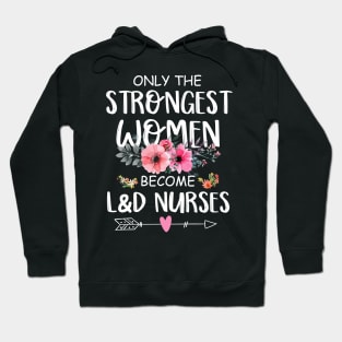 Only The Strongest Women Become L&D Nurse Hoodie